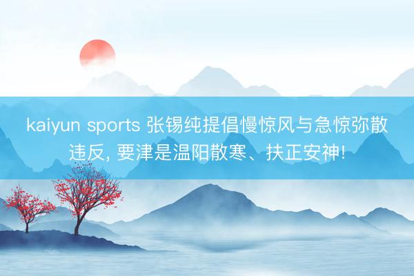 kaiyun sports 张锡纯提倡慢惊风与急惊弥散违反, 要津是温阳散寒、扶正安神!