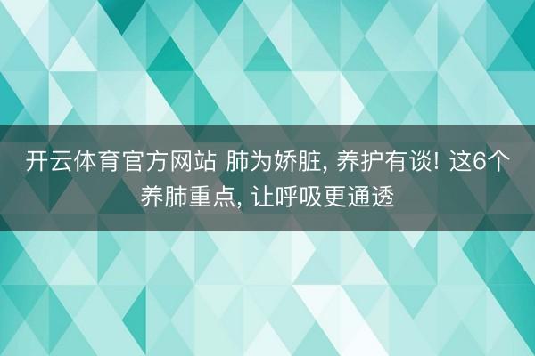 开云体育官方网站 肺为娇脏， 养护有谈! 这6个养肺重点， 让呼吸更通透