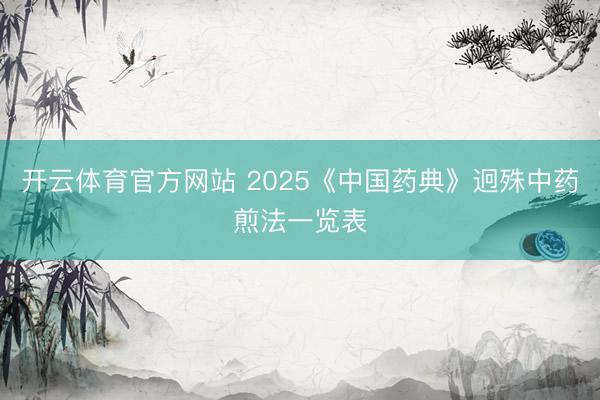 开云体育官方网站 2025《中国药典》迥殊中药煎法一览表