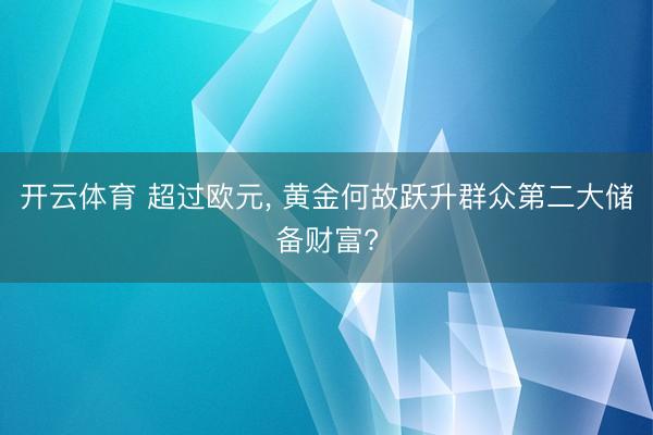 开云体育 超过欧元， 黄金何故跃升群众第二大储备财富?