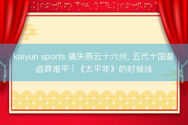 kaiyun sports 痛失燕云十六州, 五代十国最卤莽难平 | 《太平年》的时候线