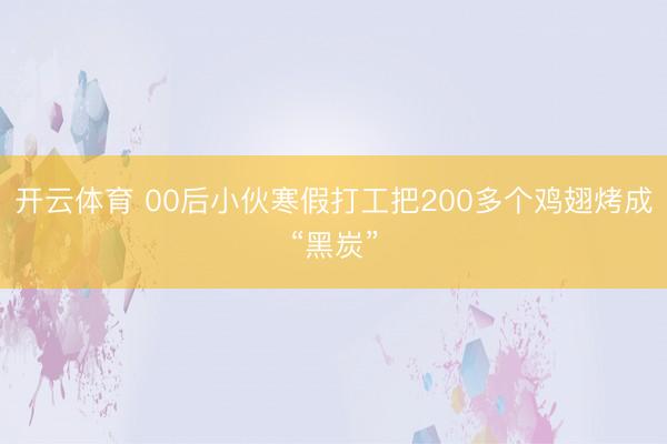 开云体育 00后小伙寒假打工把200多个鸡翅烤成“黑炭”