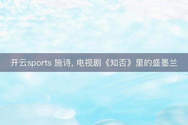 开云sports 施诗, 电视剧《知否》里的盛墨兰