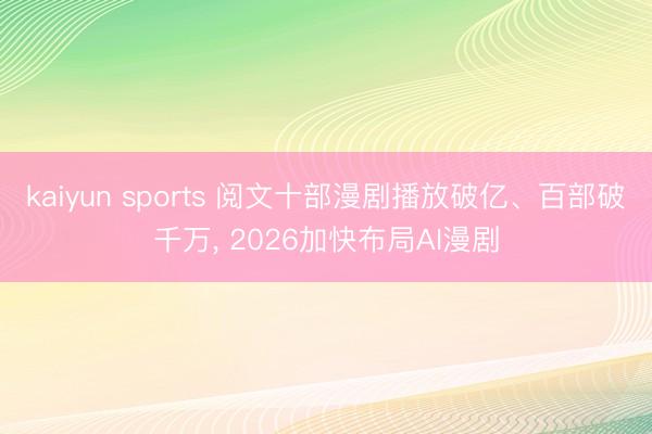 kaiyun sports 阅文十部漫剧播放破亿、百部破千万， 2026加快布局AI漫剧