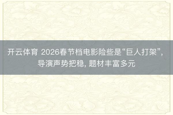 开云体育 2026春节档电影险些是“巨人打架”， 导演声势把稳， 题材丰富多元