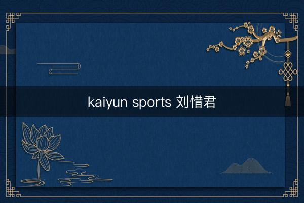 kaiyun sports 刘惜君