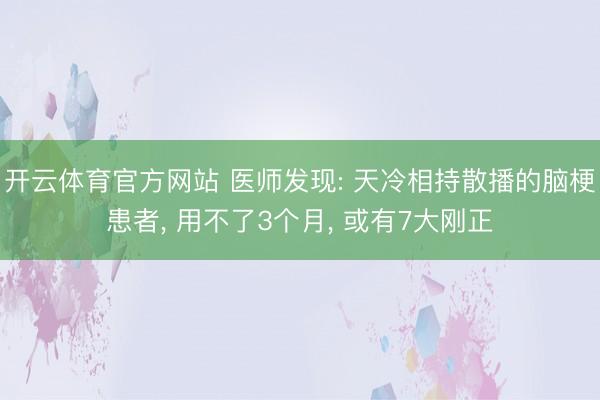 开云体育官方网站 医师发现: 天冷相持散播的脑梗患者， 用不了3个月， 或有7大刚正