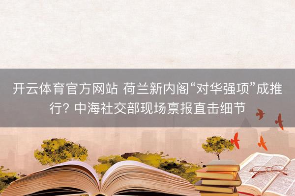 开云体育官方网站 荷兰新内阁“对华强项”成推行? 中海社交部现场禀报直击细节