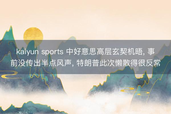 kaiyun sports 中好意思高层玄契机晤, 事前没传出半点风声, 特朗普此次懒散得很反常
