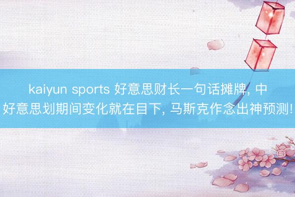 kaiyun sports 好意思财长一句话摊牌, 中好意思划期间变化就在目下, 马斯克作念出神预测!