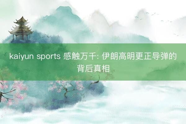 kaiyun sports 感触万千: 伊朗高明更正导弹的背后真相