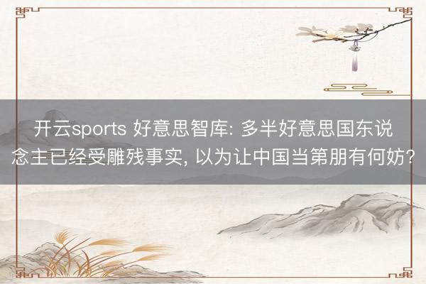 开云sports 好意思智库: 多半好意思国东说念主已经受雕残事实, 以为让中国当第朋有何妨?