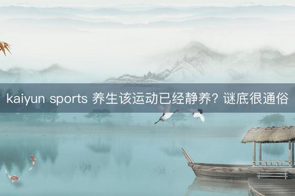 kaiyun sports 养生该运动已经静养? 谜底很通俗