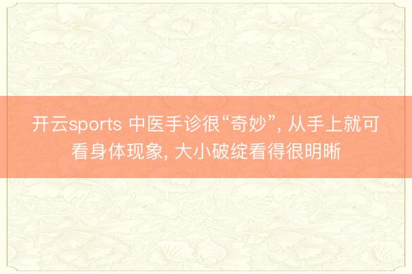 开云sports 中医手诊很“奇妙”， 从手上就可看身体现象， 大小破绽看得很明晰