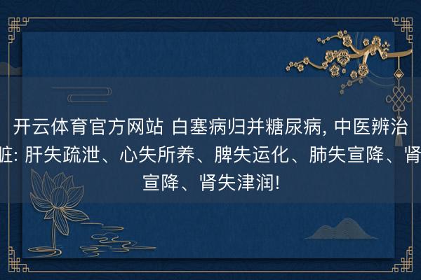 开云体育官方网站 白塞病归并糖尿病， 中医辨治不离五脏: 肝失疏泄、心失所养、脾失运化、肺失宣降、肾失津润!