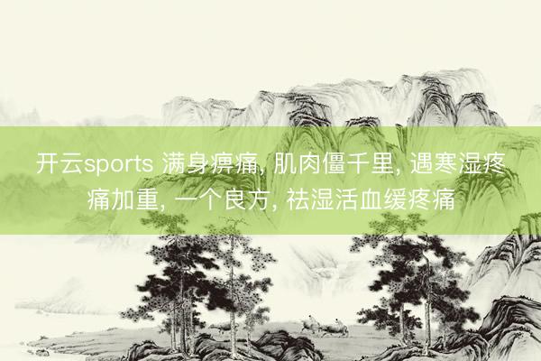 开云sports 满身痹痛, 肌肉僵千里, 遇寒湿疼痛加重, 一个良方, 祛湿活血缓疼痛