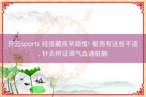 开云sports 经络藏疾早顾惜! 躯壳有这些不适， 针灸辨证调气血通脏腑
