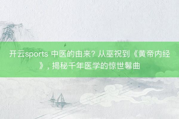 开云sports 中医的由来? 从巫祝到《黄帝内经》， 揭秘千年医学的惊世鬈曲