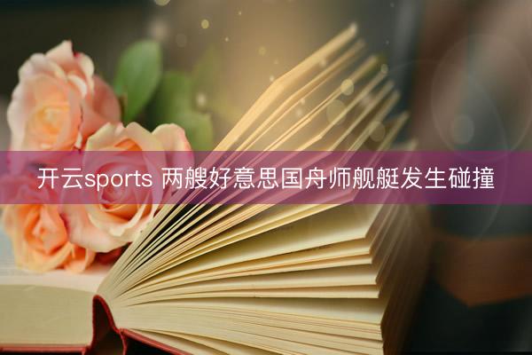 开云sports 两艘好意思国舟师舰艇发生碰撞