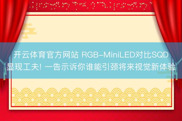 开云体育官方网站 RGB-MiniLED对比SQD显现工夫! 一告示诉你谁能引颈将来视觉新体验