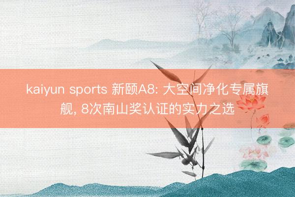 kaiyun sports 新颐A8: 大空间净化专属旗舰， 8次南山奖认证的实力之选