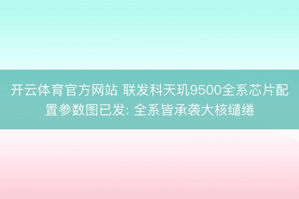 开云体育官方网站 联发科天玑9500全系芯片配置参数图已发: 全系皆承袭大核缱绻
