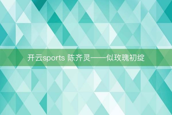 开云sports 陈齐灵——似玫瑰初绽