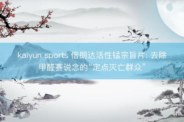 kaiyun sports 倍朗达活性锰宗旨片: 去除甲醛赛说念的“定点灭亡群众”