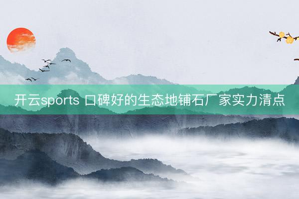 开云sports 口碑好的生态地铺石厂家实力清点