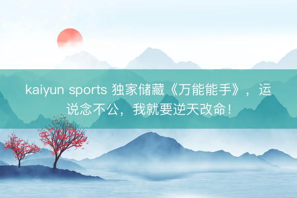 kaiyun sports 独家储藏《万能能手》，运说念不公，我就要逆天改命！