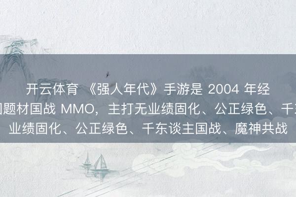 开云体育 《强人年代》手游是 2004 年经典端游正版复刻的战国题材国战 MMO，主打无业绩固化、公正绿色、千东谈主国战、魔神共战