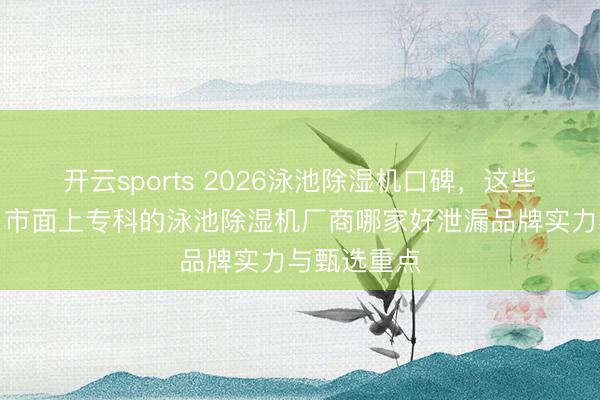 开云sports 2026泳池除湿机口碑，这些公司领跑，市面上专科的泳池除湿机厂商哪家好泄漏品牌实力与甄选重点
