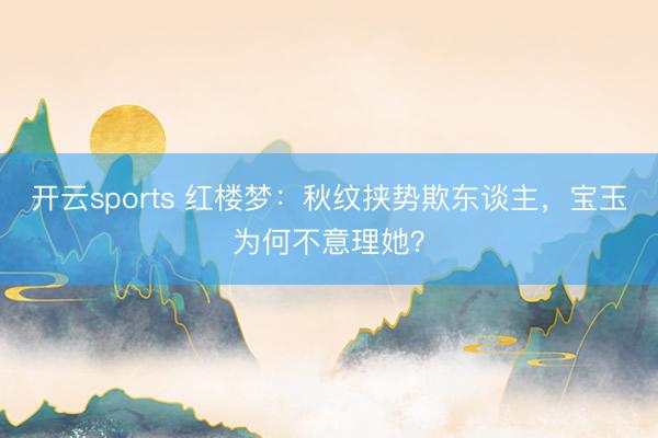 开云sports 红楼梦：秋纹挟势欺东谈主，宝玉为何不意理她？