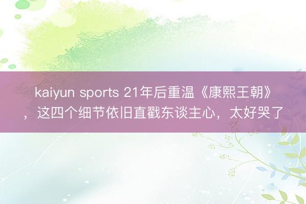 kaiyun sports 21年后重温《康熙王朝》，这四个细节依旧直戳东谈主心，太好哭了