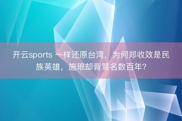 开云sports 一样还原台湾，为何郑收效是民族英雄，施琅却背骂名数百年？
