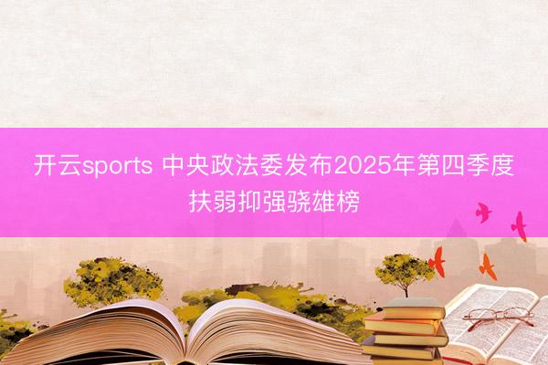 开云sports 中央政法委发布2025年第四季度扶弱抑强骁雄榜