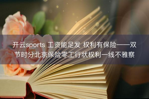 开云sports 工资能足发 权利有保险——双节时分北京保险零工行状权利一线不雅察