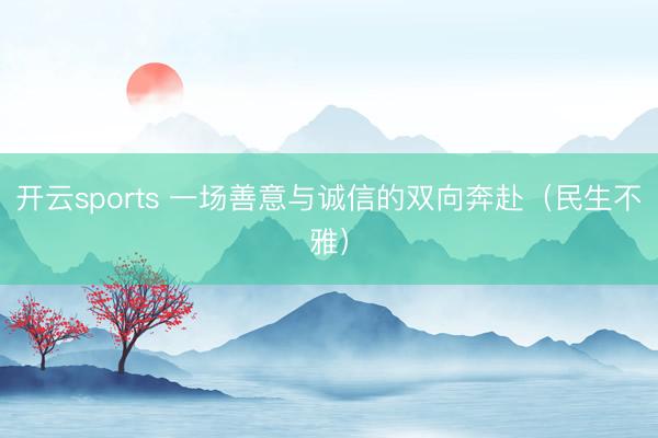 开云sports 一场善意与诚信的双向奔赴(民生不雅)