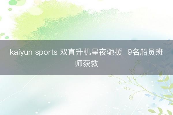 kaiyun sports 双直升机星夜驰援  9名船员班师获救