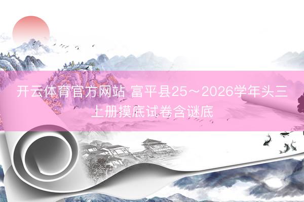 开云体育官方网站 富平县25~2026学年头三上册摸底试卷含谜底