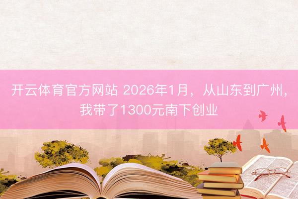 开云体育官方网站 2026年1月,从山东到广州,我带了1300元南下创业