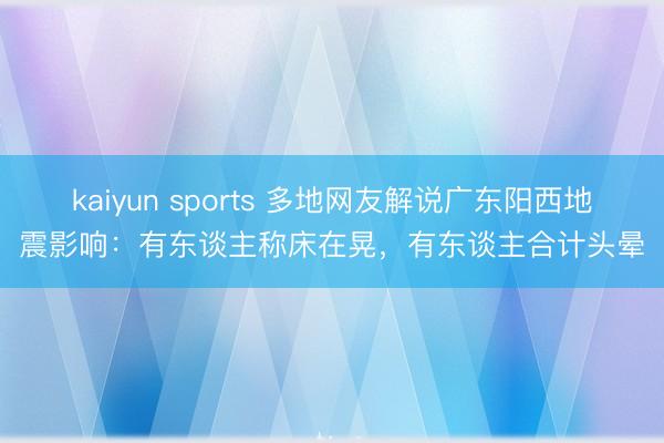 kaiyun sports 多地网友解说广东阳西地震影响:有东谈主称床在晃,有东谈主合计头晕