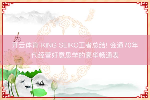 开云体育 KING SEIKO王者总结! 会通70年代经营好意思学的豪华畅通表