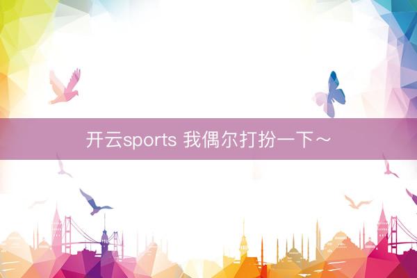 开云sports 我偶尔打扮一下～