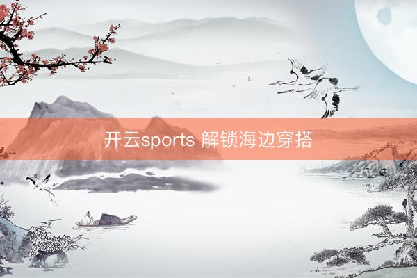 开云sports 解锁海边穿搭