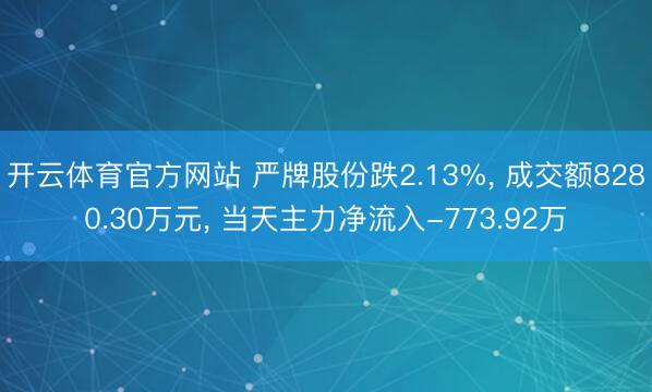 开云体育官方网站 严牌股份跌2.13%， 成交额8280.30万元， 当天主力净流入-773.92万