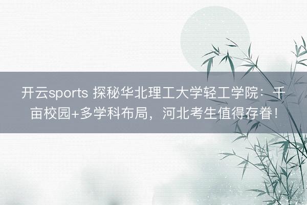开云sports 探秘华北理工大学轻工学院:千亩校园+多学科布局,河北考生值得存眷!
