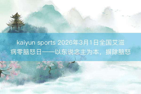 kaiyun sports 2026年3月1日全国艾滋病零脑怒日——以东说念主为本,摒除脑怒