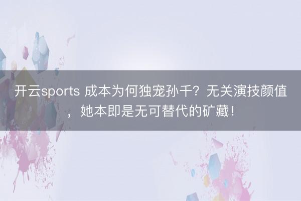 开云sports 成本为何独宠孙千？无关演技颜值，她本即是无可替代的矿藏！