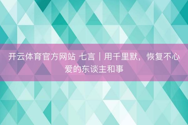 开云体育官方网站 七言｜用千里默，恢复不心爱的东谈主和事
